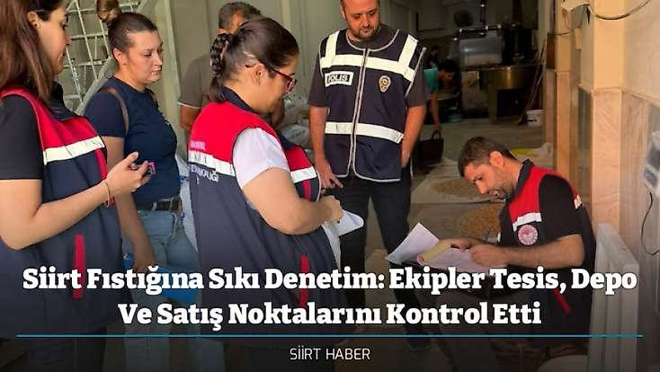 Siirt Fıstığına Sıkı Denetim: Ekipler Tesis, Depo Ve Satış Noktalarını Kontrol Etti