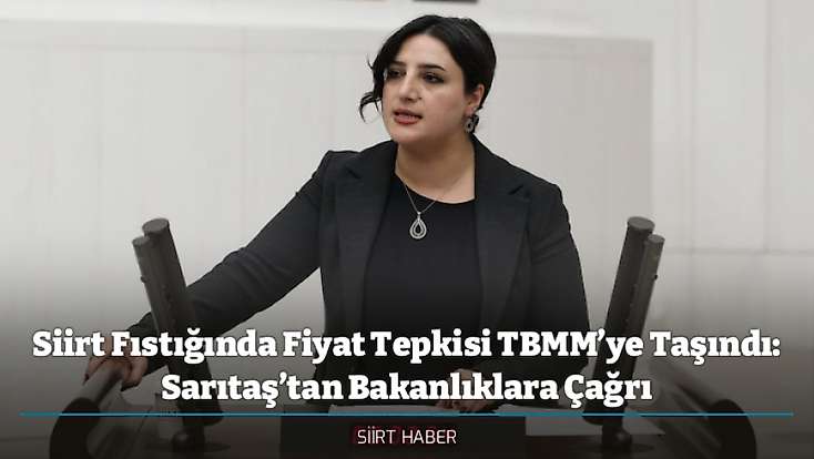 Siirt Fıstığında Fiyat Tepkisi TBMM’ye Taşındı: Siirt Milletvekili Sabahat Erdoğan Sarıtaş’tan Bakanlıklara Çağrı