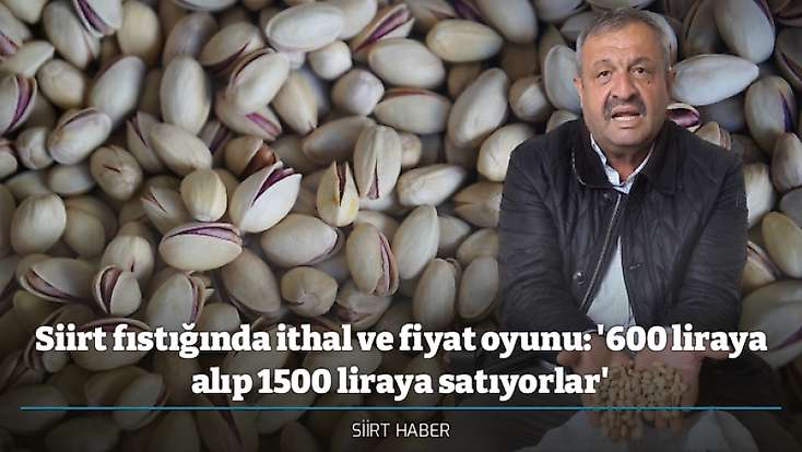 Siirt fıstığında ithal ve fiyat oyunu: '600 liraya alıp 1500 liraya satıyorlar'