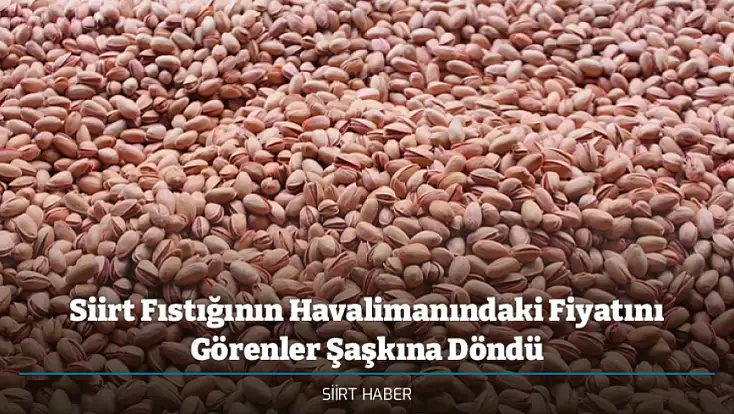 Siirt Fıstığının Havalimanındaki Fiyatını Görenler Şaşkına Döndü