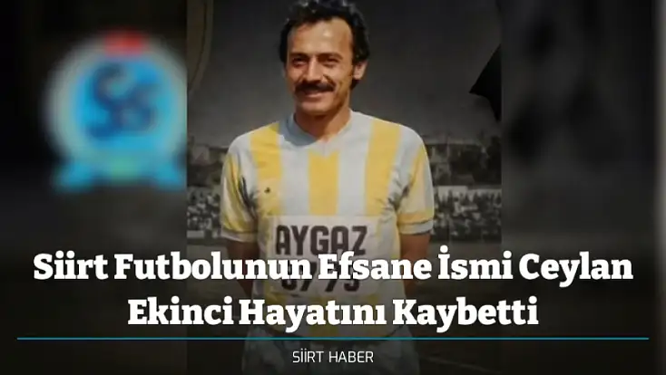 Siirt Futbolunun Efsane İsmi Ceylan Ekinci Hayatını Kaybetti