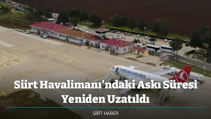 Siirt Havalimanı'ndaki Askı Süresi Yeniden Uzatıldı