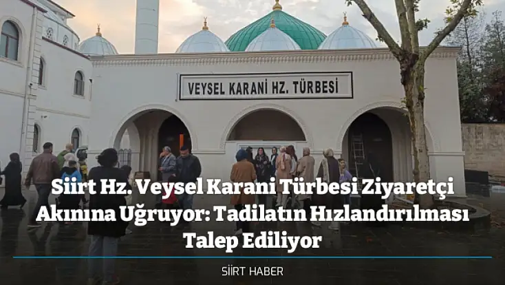 Siirt Hz. Veysel Karani Türbesi Ziyaretçi Akınına Uğruyor: Tadilatın Hızlandırılması Talep Ediliyor