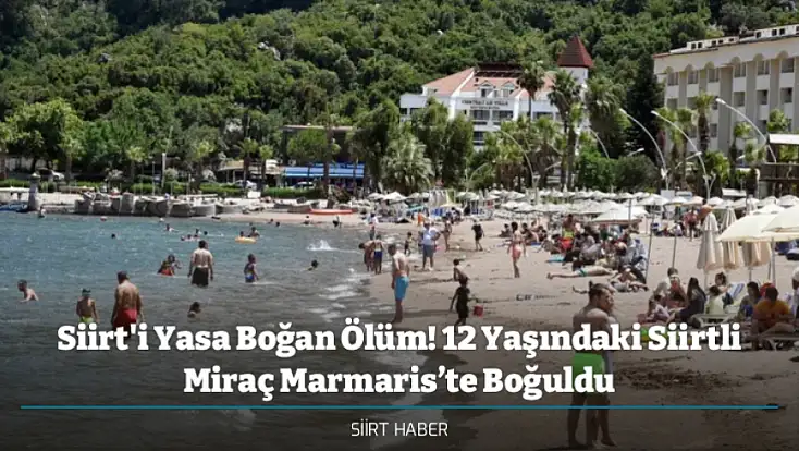 Siirt'i Yasa Boğan Ölüm! 12 Yaşındaki Siirtli Miraç Marmaris’te Boğuldu