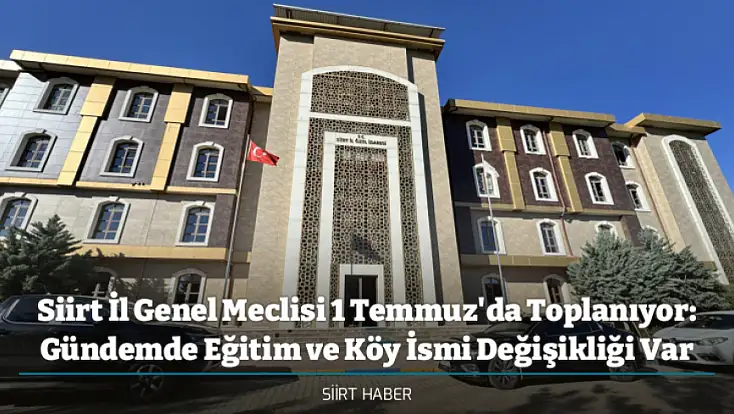 Siirt İl Genel Meclisi 1 Temmuz'da Toplanıyor: Gündemde Eğitim ve Köy İsmi Değişikliği Var