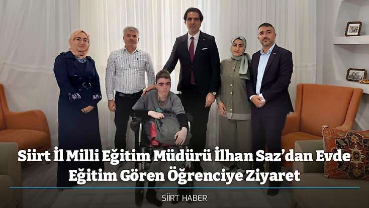 Siirt İl Milli Eğitim Müdürü İlhan Saz’dan Evde Eğitim Gören Öğrenciye Ziyaret