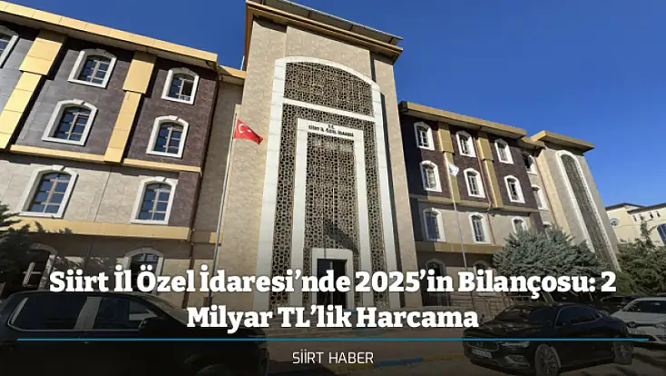Siirt İl Özel İdaresi’nde 2025’in Bilançosu: 2 Milyar TL’lik Harcama