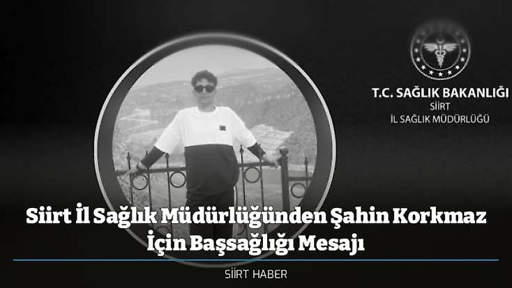 Siirt İl Sağlık Müdürlüğünden Şahin Korkmaz İçin Başsağlığı Mesajı