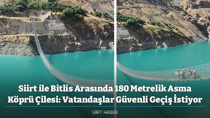Siirt ile Bitlis Arasında 180 Metrelik Asma Köprü Çilesi: Vatandaşlar Güvenli Geçiş İstiyor