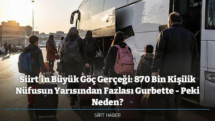 Siirt’in Büyük Göç Gerçeği: 870 Bin Kişilik Nüfusun Yarısından Fazlası Gurbette - Peki Neden?