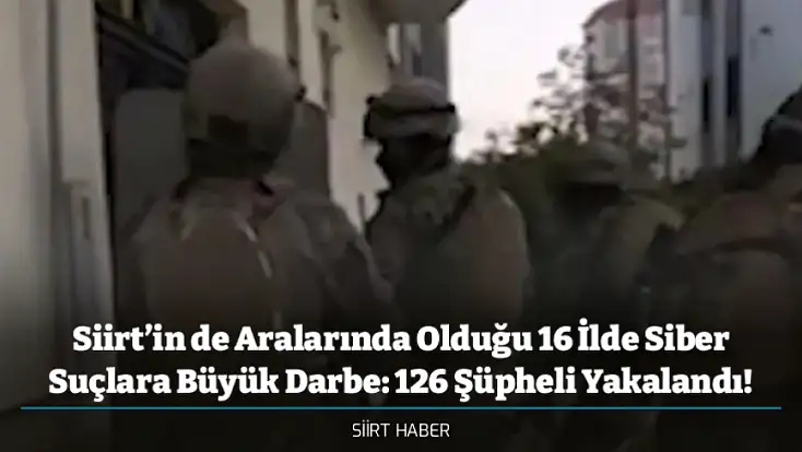 Siirt’in de Aralarında Olduğu 16 İlde Siber Suçlara Büyük Darbe: 126 Şüpheli Yakalandı!