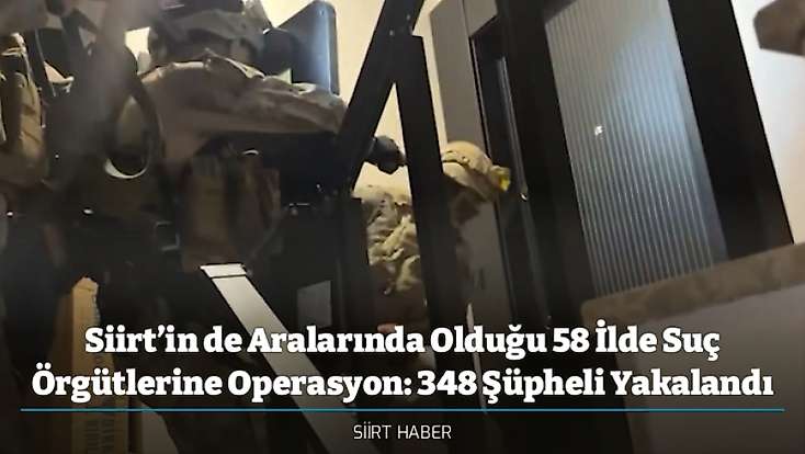 Siirt’in de Aralarında Olduğu 58 İlde Suç Örgütlerine Operasyon: 348 Şüpheli Yakalandı