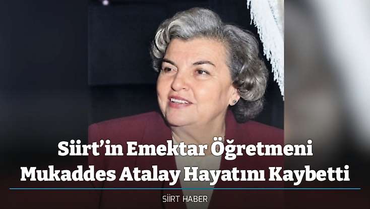 Siirt’in Emektar Öğretmeni Mukaddes Atalay Hayatını Kaybetti