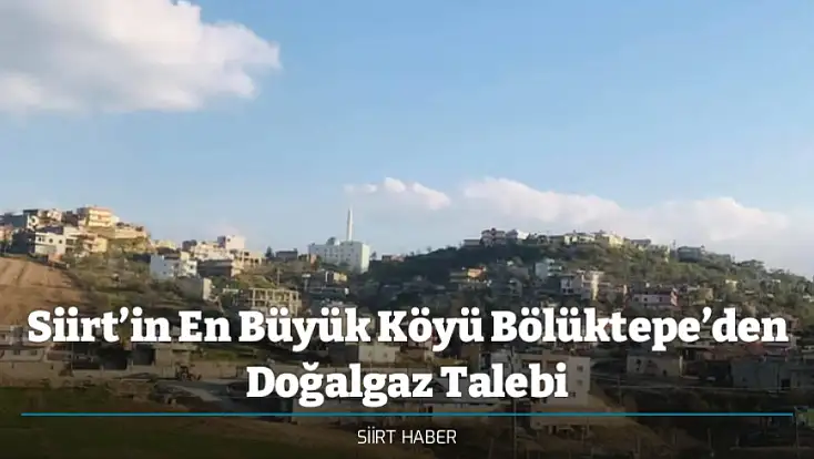 Siirt’in En Büyük Köyü Bölüktepe’den Doğalgaz Talebi