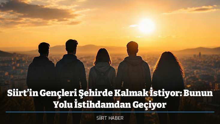 Siirt’in Gençleri Şehirde Kalmak İstiyor: Bunun Yolu İstihdamdan Geçiyor