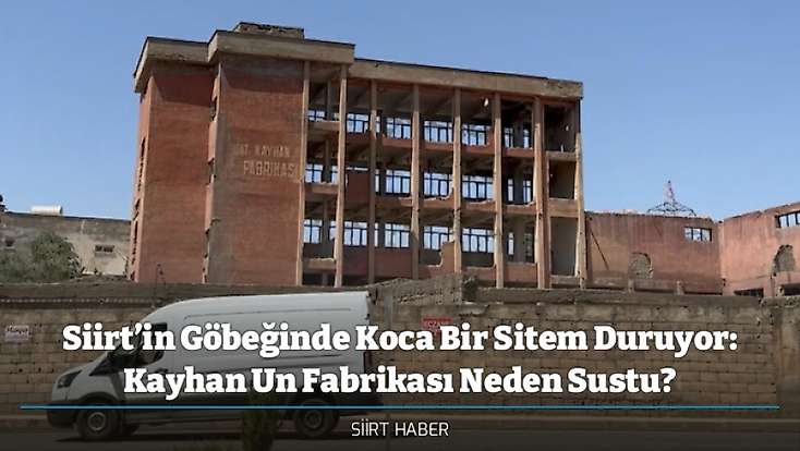 Siirt’in Göbeğinde Koca Bir Sitem Duruyor: Kayhan Un Fabrikası Neden Sustu?