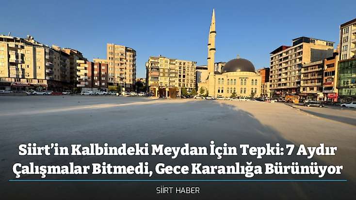 Siirt’in Kalbindeki Meydan İçin Tepki: 7 Aydır Çalışmalar Bitmedi, Gece Karanlığa Bürünüyor