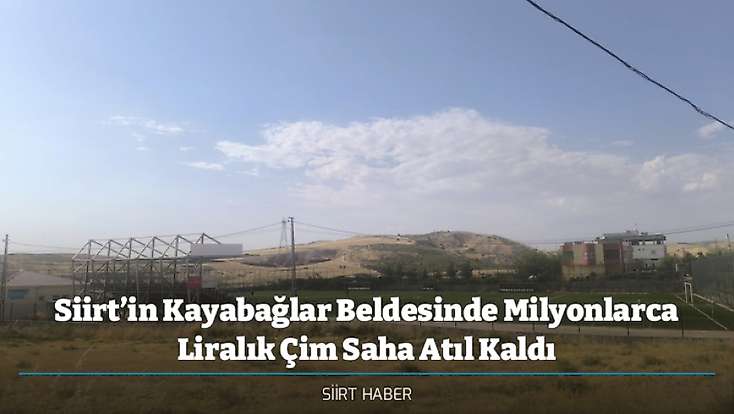 Siirt’in Kayabağlar Beldesinde Milyonlarca Liralık Çim Saha Atıl Kaldı