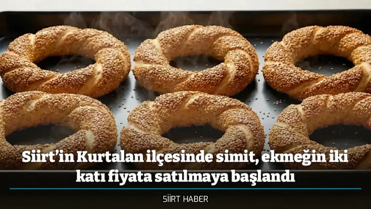 Siirt’in Kurtalan ilçesinde simit, ekmeğin iki katı fiyata satılmaya başlandı