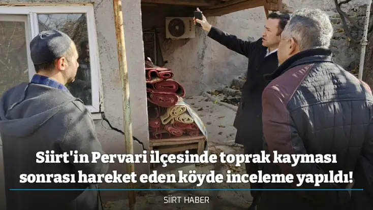 Siirt'in Pervari ilçesinde toprak kayması sonrası hareket eden köyde inceleme yapıldı!