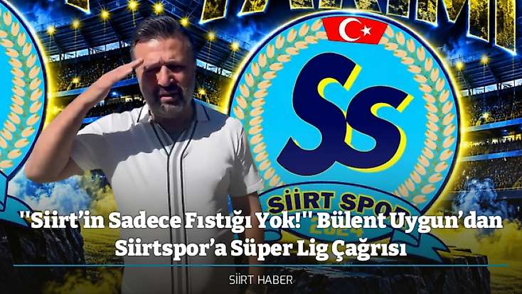 ''Siirt’in Sadece Fıstığı Yok!'' Bülent Uygun’dan Siirtspor’a Süper Lig Çağrısı