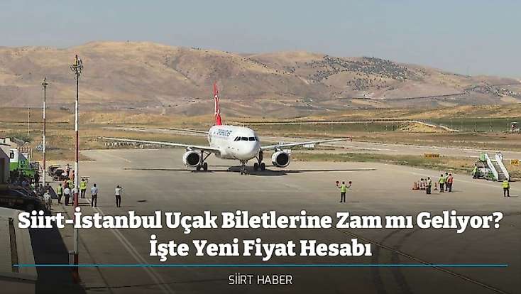 Siirt-İstanbul Uçak Biletlerine Zam mı Geliyor? İşte Yeni Fiyat Hesabı