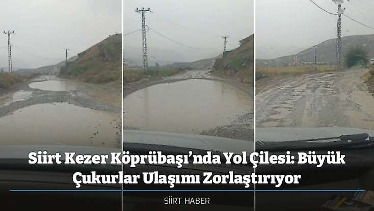 Siirt Kezer Köprübaşı’nda Yol Çilesi: Büyük Çukurlar Ulaşımı Zorlaştırıyor