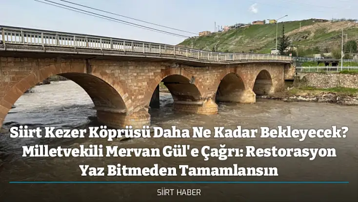 Siirt Kezer Köprüsü Daha Ne Kadar Bekleyecek? Milletvekili Mervan Gül'e Çağrı: Restorasyon Yaz Bitmeden Tamamlansın