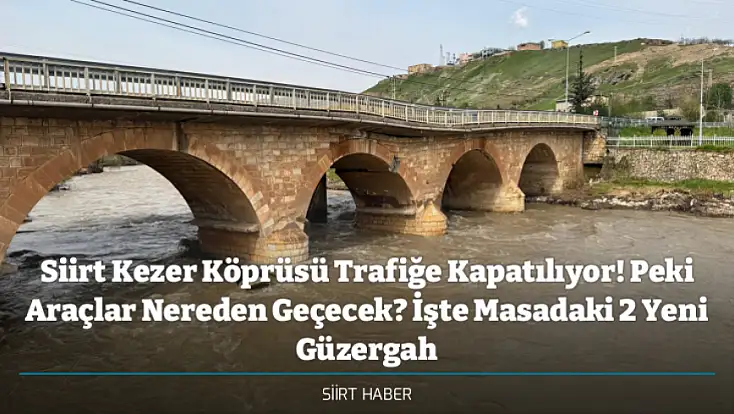 Siirt Kezer Köprüsü Trafiğe Kapatılıyor! Peki Araçlar Nereden Geçecek? İşte Masadaki 2 Yeni Güzergah