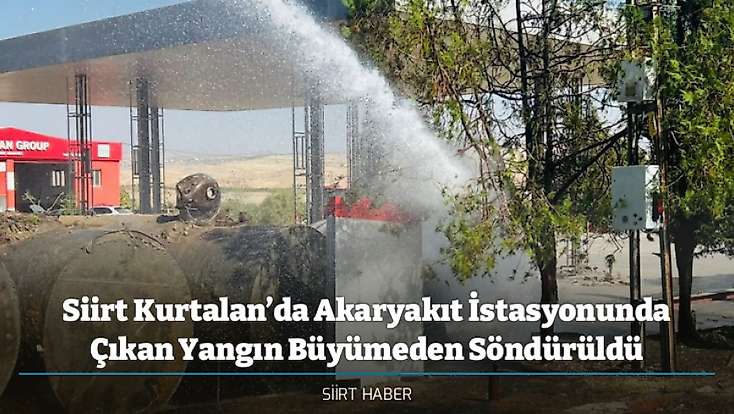 Siirt Kurtalan’da Akaryakıt İstasyonunda Çıkan Yangın Büyümeden Söndürüldü