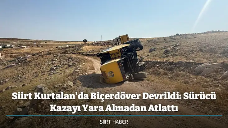 Siirt Kurtalan'da Biçerdöver Devrildi: Sürücü Kazayı Yara Almadan Atlattı