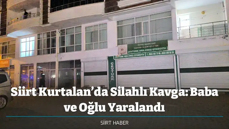 Siirt Kurtalan’da Silahlı Kavga: Baba ve Oğlu Yaralandı