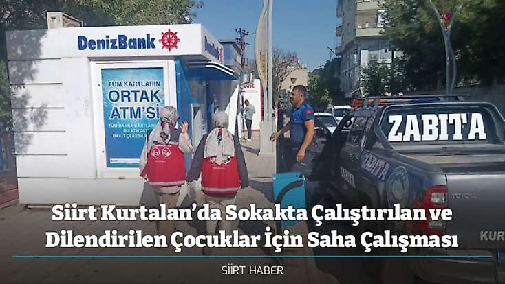 Siirt Kurtalan’da Sokakta Çalıştırılan ve Dilendirilen Çocuklar İçin Saha Çalışması