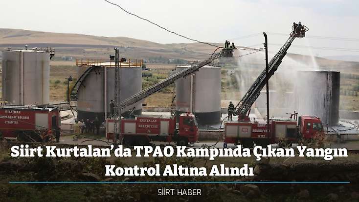 Siirt Kurtalan’da TPAO Kampında Çıkan Yangın Kontrol Altına Alındı