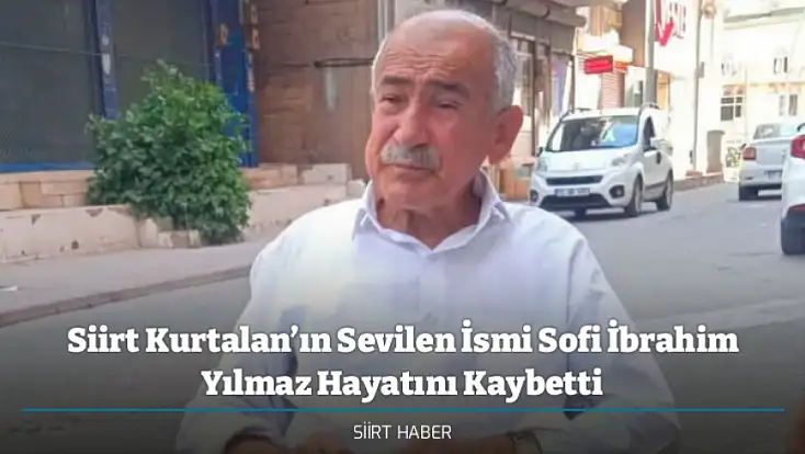 Siirt Kurtalan’ın Sevilen İsmi Sofi İbrahim Yılmaz Hayatını Kaybetti
