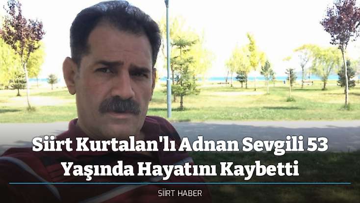 Siirt Kurtalan'lı Adnan Sevgili 53 Yaşında Hayatını Kaybetti