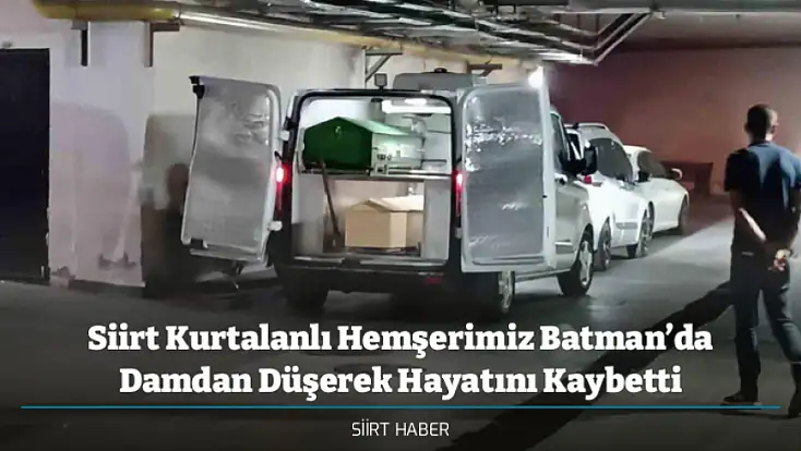 Siirt Kurtalanlı Hemşerimiz Batman’da Damdan Düşerek Hayatını Kaybetti