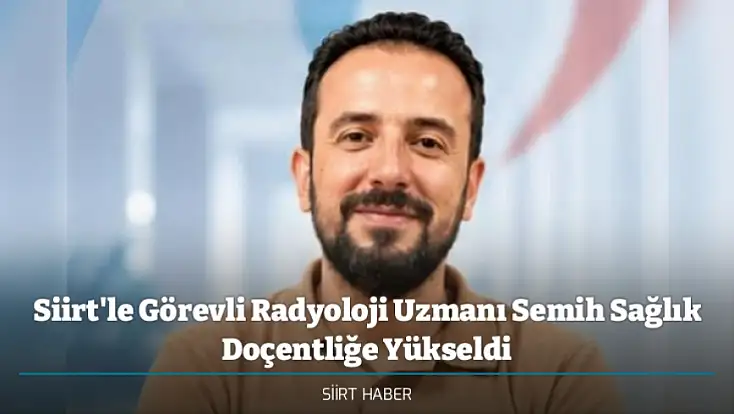 Siirt'le Görevli Radyoloji Uzmanı Semih Sağlık Doçentliğe Yükseldi