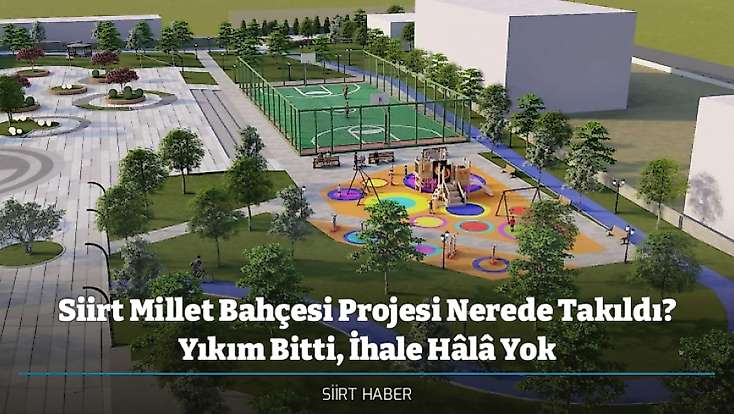 Siirt Millet Bahçesi Projesi Nerede Takıldı? Yıkım Bitti, İhale Hâlâ Yok