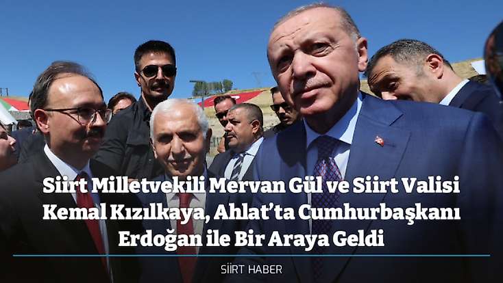 Siirt Milletvekili Mervan Gül ve Siirt Valisi Kemal Kızılkaya, Ahlat’ta Cumhurbaşkanı Erdoğan ile Bir Araya Geldi