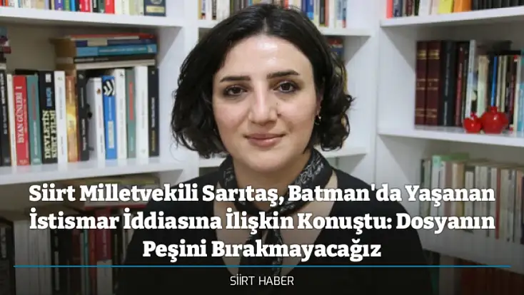 Siirt Milletvekili Sarıtaş, Batman'da Yaşanan İstismar İddiasına İlişkin Konuştu: Dosyanın Peşini Bırakmayacağız