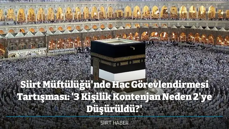 Siirt Müftülüğü'nde Hac Görevlendirmesi Tartışması: '3 Kişilik Kontenjan Neden 2'ye Düşürüldü?'