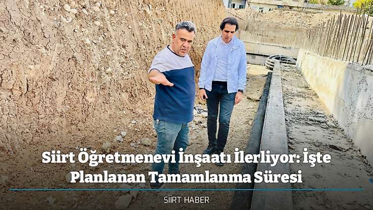 Siirt Öğretmenevi İnşaatı İlerliyor: İşte Planlanan Tamamlanma Süresi