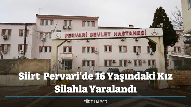 Siirt  Pervari’de 16 Yaşındaki Kız Silahla Yaralandı