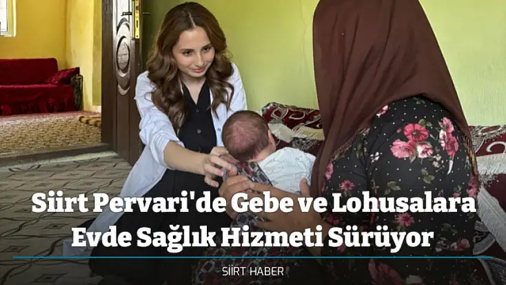 Siirt Pervari'de Gebe ve Lohusalara Evde Sağlık Hizmeti Sürüyor