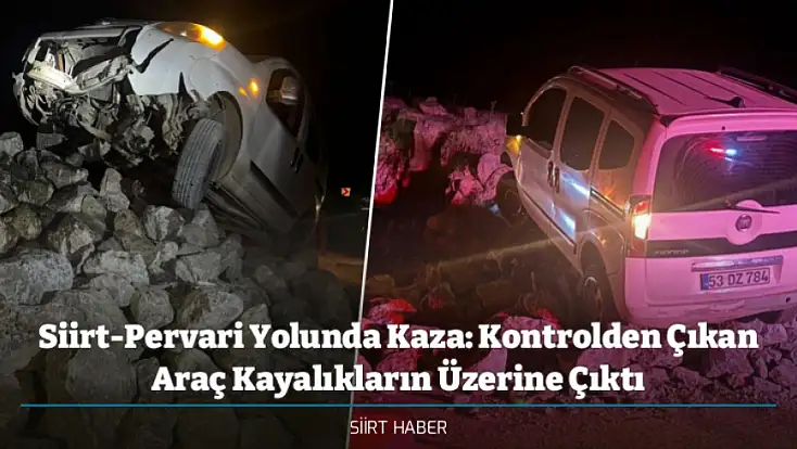 Siirt-Pervari Yolunda Kaza: Kontrolden Çıkan Araç Kayalıkların Üzerine Çıktı