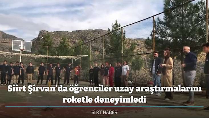 Siirt Şirvan’da öğrenciler uzay araştırmalarını roketle deneyimledi