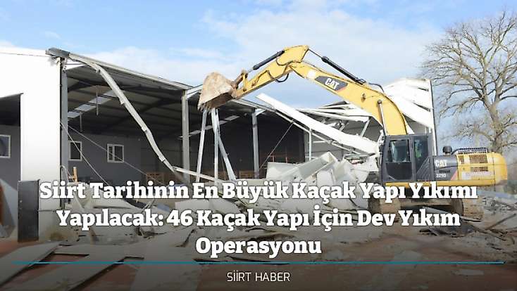 Siirt Tarihinin En Büyük Kaçak Yapı Yıkımı Yapılacak: 46 Kaçak Yapı İçin Dev Yıkım Operasyonu