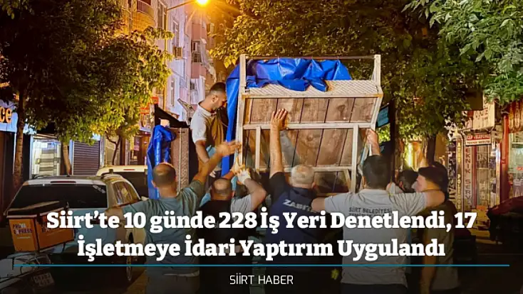 Siirt’te 10 günde 228 İş Yeri Denetlendi, 17 İşletmeye İdari Yaptırım Uygulandı