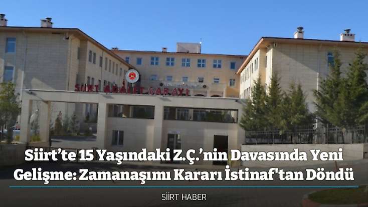 Siirt’te 15 Yaşındaki Z.Ç.’nin Davasında Yeni Gelişme: Zamanaşımı Kararı İstinaf'tan Döndü